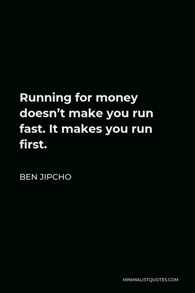 Ben Jipcho Quote - Running for money doesn’t make you run fast. It makes you run first.