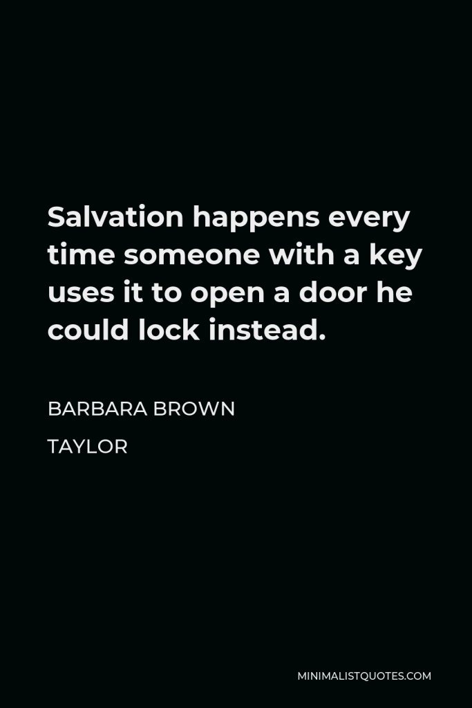 Barbara Brown Taylor Quote - Salvation happens every time someone with a key uses it to open a door he could lock instead.