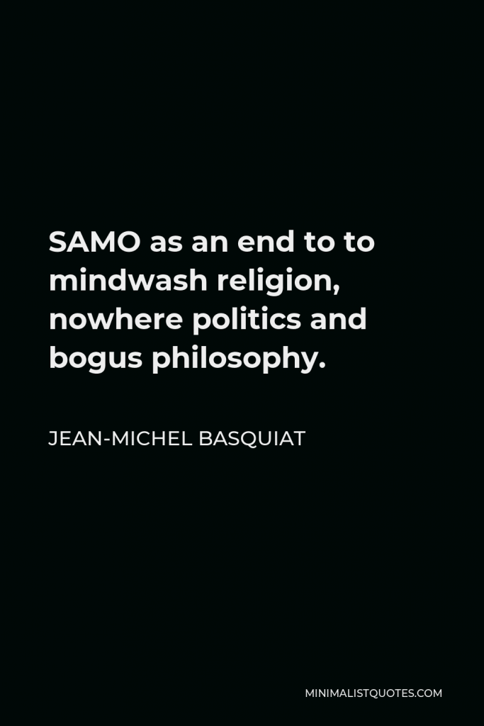 Jean-Michel Basquiat Quote - SAMO as an end to to mindwash religion, nowhere politics and bogus philosophy.