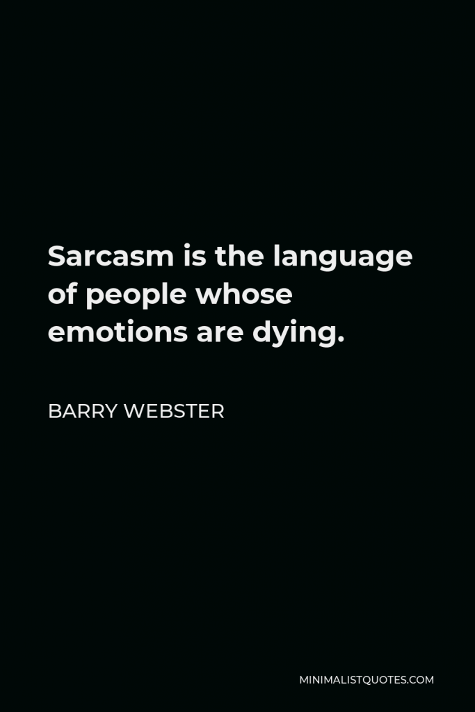 Barry Webster Quote - Sarcasm is the language of people whose emotions are dying.