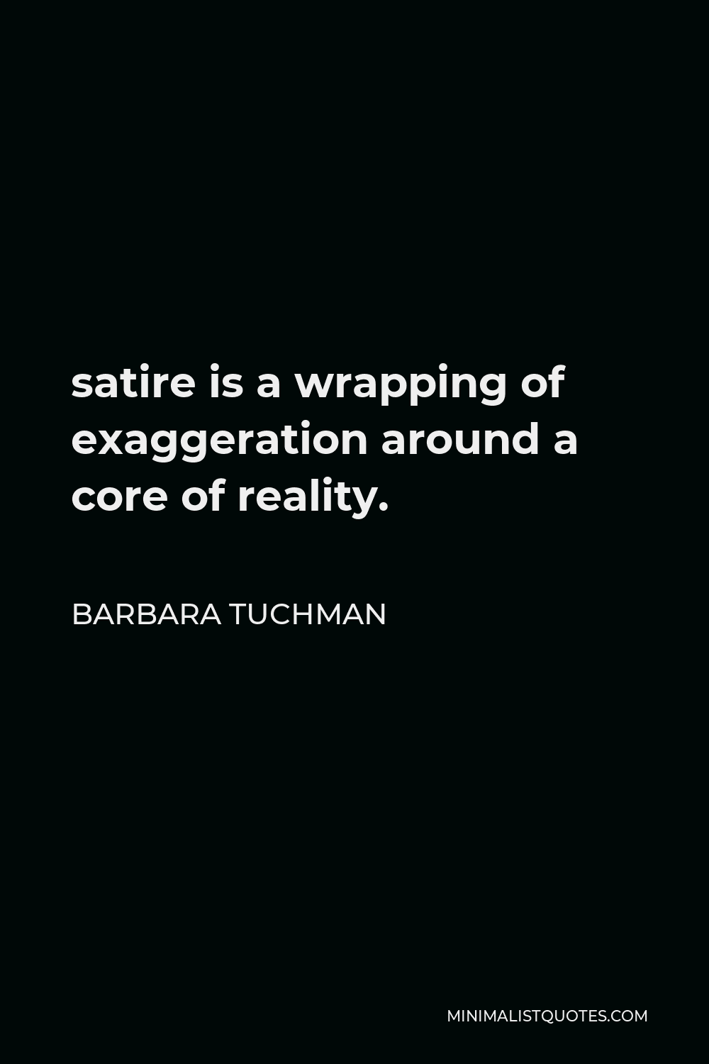 Barbara Tuchman Quote - satire is a wrapping of exaggeration around a core of reality.