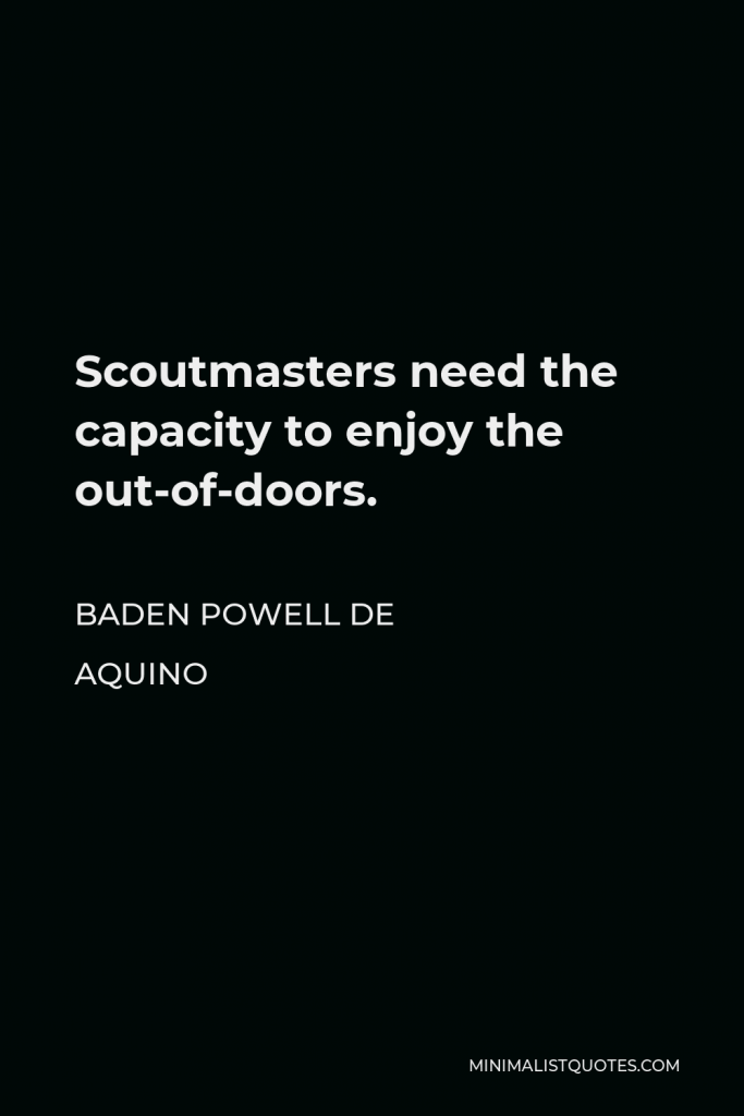 Baden Powell de Aquino Quote - Scoutmasters need the capacity to enjoy the out-of-doors.