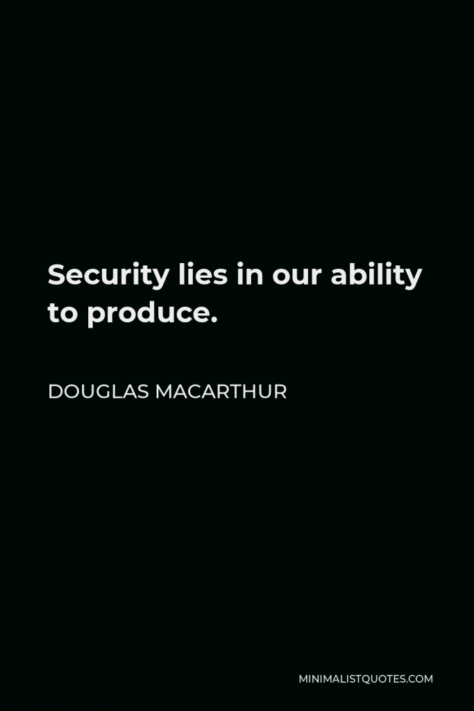 Douglas MacArthur Quote - Security lies in our ability to produce.