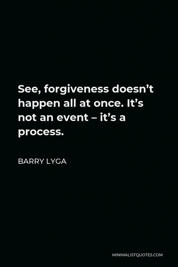 Barry Lyga Quote - See, forgiveness doesn’t happen all at once. It’s not an event – it’s a process.