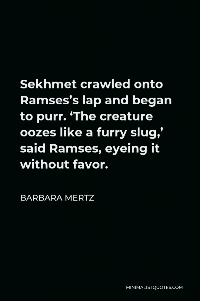 Barbara Mertz Quote - Sekhmet crawled onto Ramses’s lap and began to purr. ‘The creature oozes like a furry slug,’ said Ramses, eyeing it without favor.