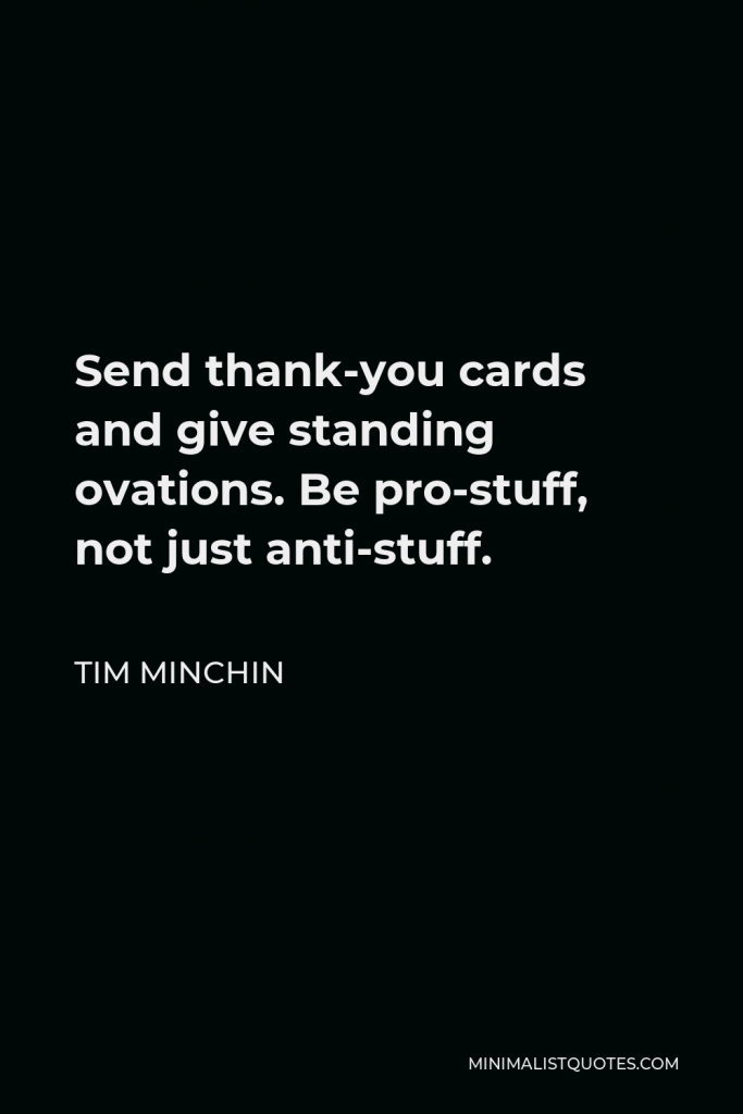 Tim Minchin Quote - Send thank-you cards and give standing ovations. Be pro-stuff, not just anti-stuff.