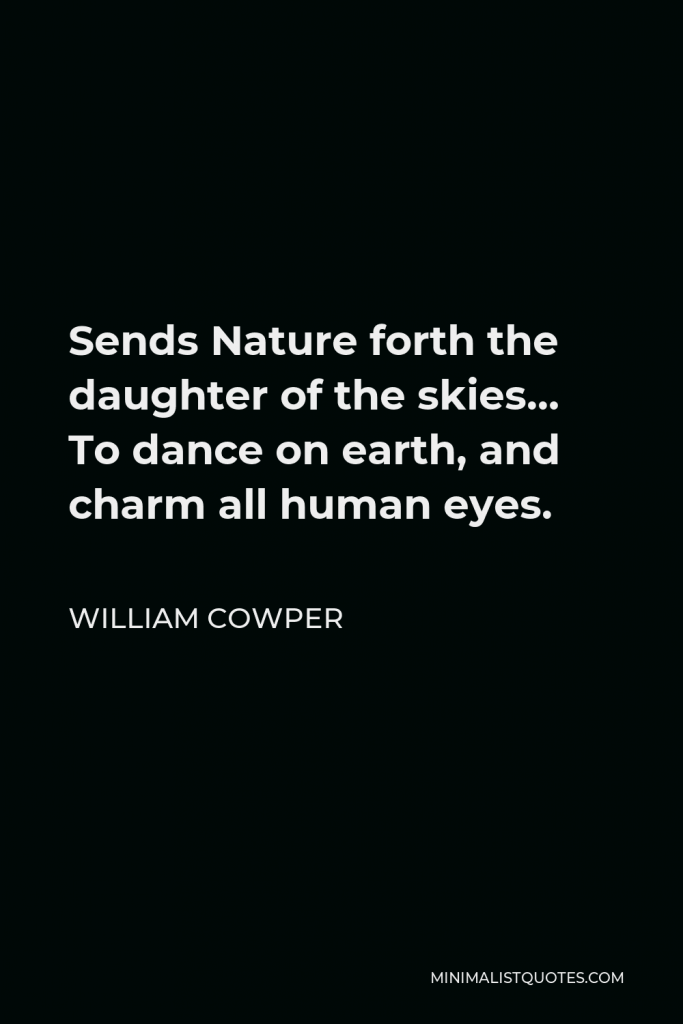 William Cowper Quote - Sends Nature forth the daughter of the skies… To dance on earth, and charm all human eyes.