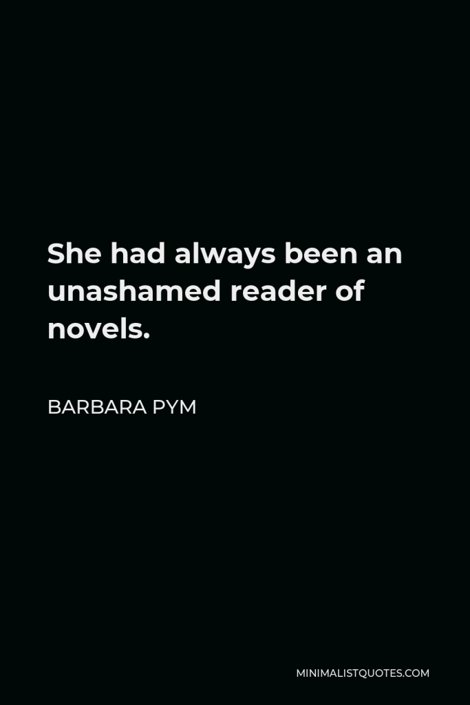 Barbara Pym Quote - She had always been an unashamed reader of novels.
