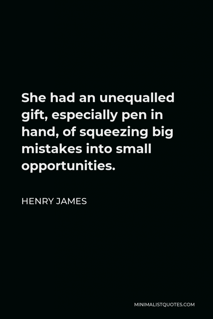 Henry James Quote - She had an unequalled gift, especially pen in hand, of squeezing big mistakes into small opportunities.
