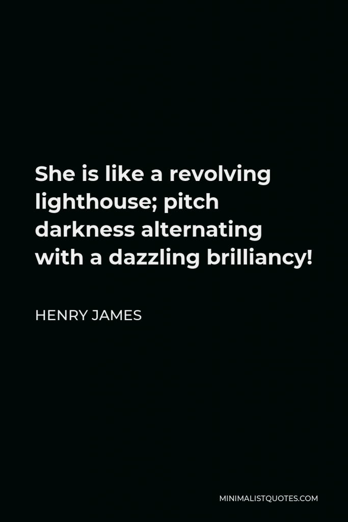 Henry James Quote - She is like a revolving lighthouse; pitch darkness alternating with a dazzling brilliancy!