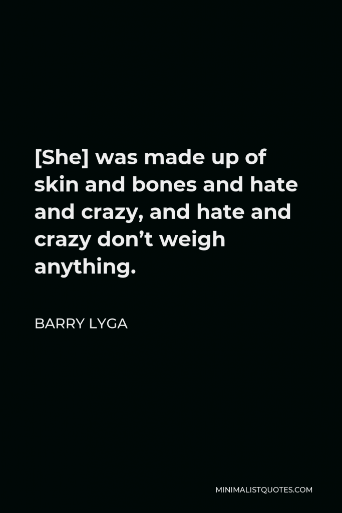 Barry Lyga Quote - [She] was made up of skin and bones and hate and crazy, and hate and crazy don’t weigh anything.