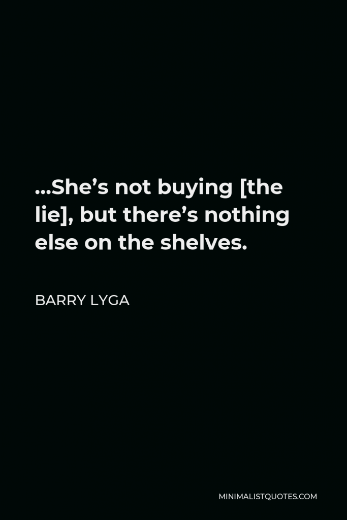 Barry Lyga Quote - …She’s not buying [the lie], but there’s nothing else on the shelves.