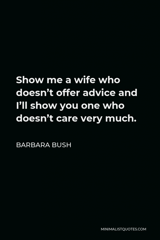 Barbara Bush Quote - Show me a wife who doesn’t offer advice and I’ll show you one who doesn’t care very much.