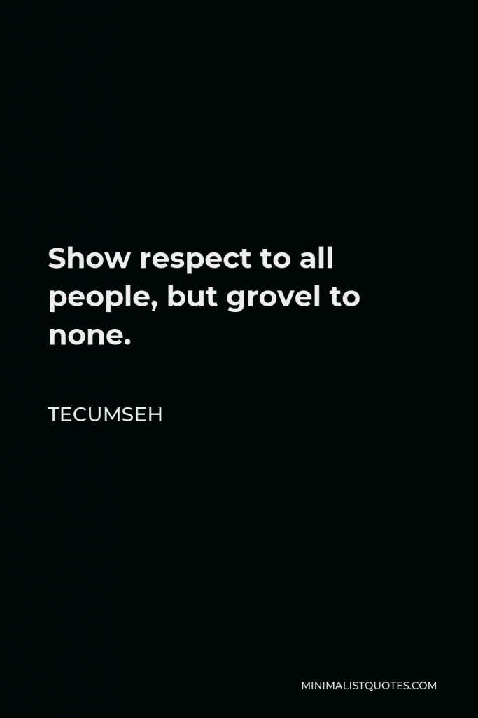 Tecumseh Quote - Show respect to all people, but grovel to none.