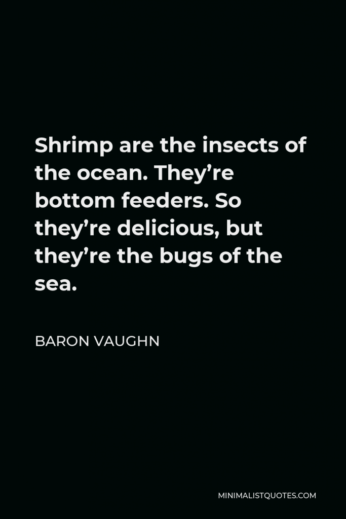 Baron Vaughn Quote - Shrimp are the insects of the ocean. They’re bottom feeders. So they’re delicious, but they’re the bugs of the sea.