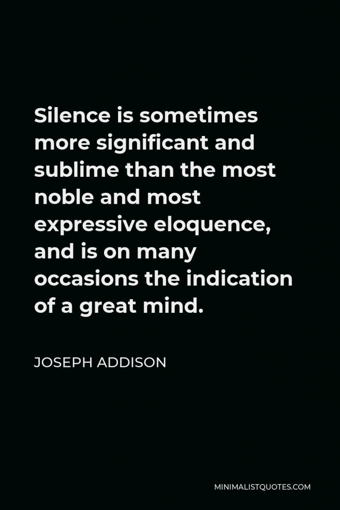 Joseph Addison Quote - Silence is sometimes more significant and sublime than the most noble and most expressive eloquence, and is on many occasions the indication of a great mind.