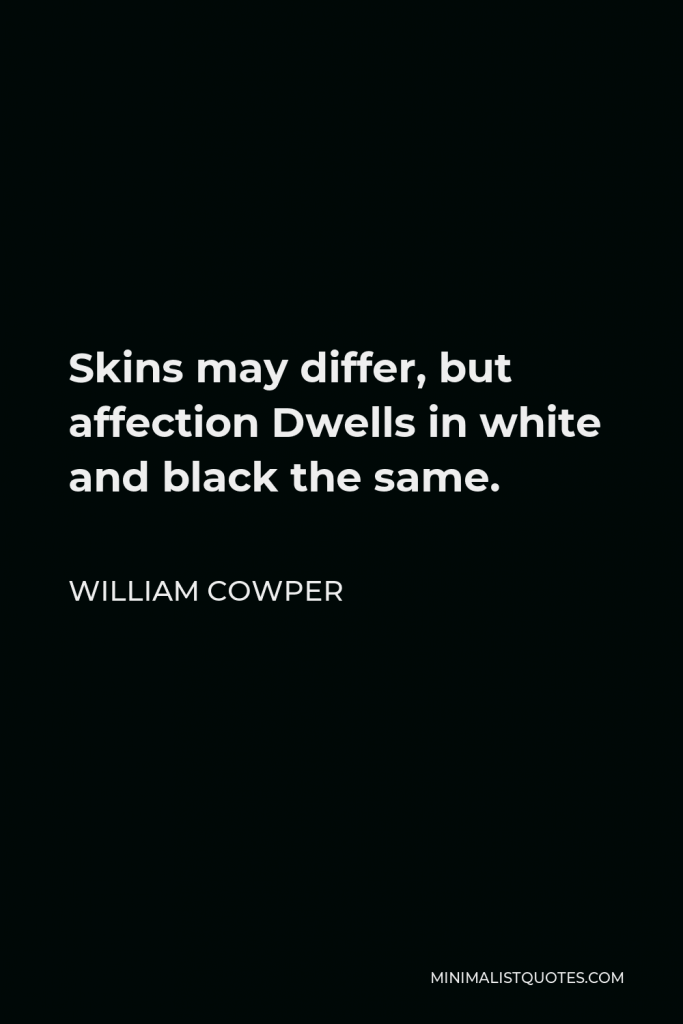 William Cowper Quote - Skins may differ, but affection Dwells in white and black the same.