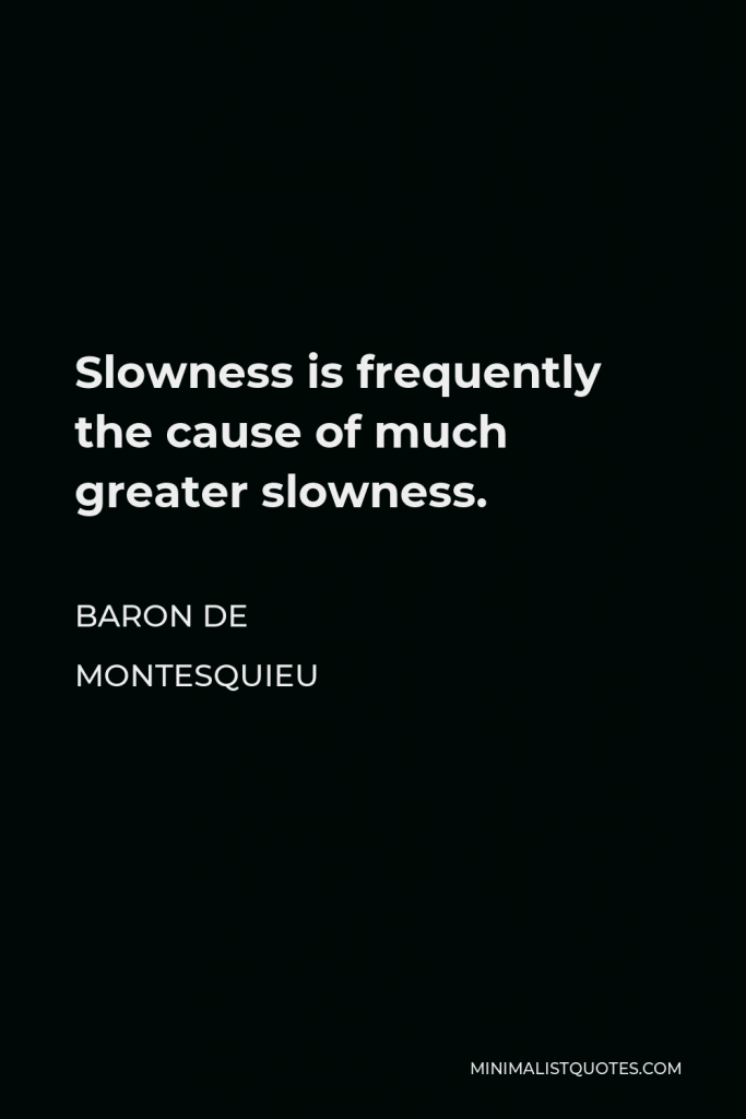 Baron de Montesquieu Quote - Slowness is frequently the cause of much greater slowness.