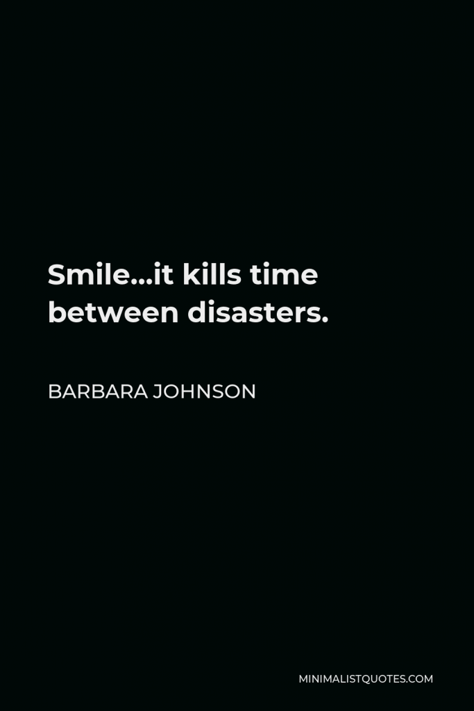 Barbara Johnson Quote - Smile…it kills time between disasters.