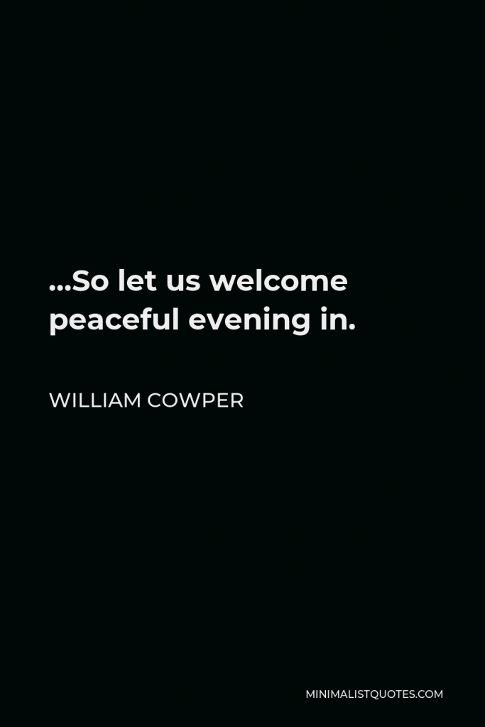 William Cowper Quote - …So let us welcome peaceful evening in.