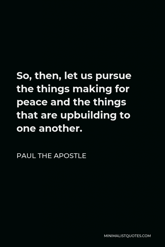 Paul the Apostle Quote - So, then, let us pursue the things making for peace and the things that are upbuilding to one another.