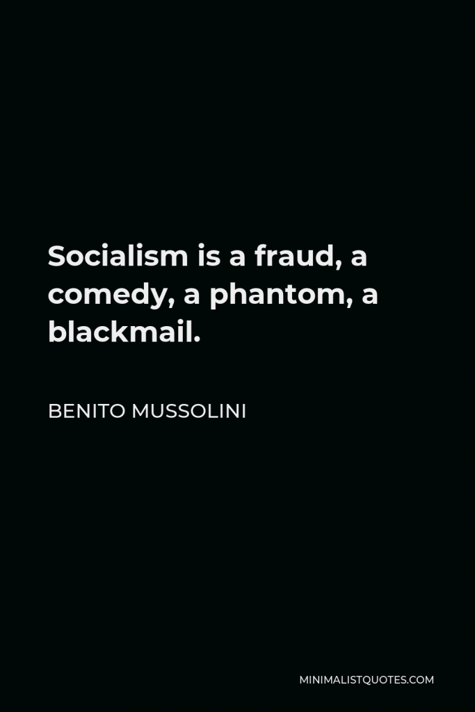 Benito Mussolini Quote - Socialism is a fraud, a comedy, a phantom, a blackmail.