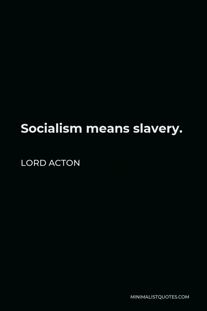 Lord Acton Quote - Socialism means slavery.