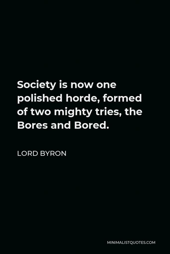 Lord Byron Quote - Society is now one polished horde, formed of two mighty tries, the Bores and Bored.