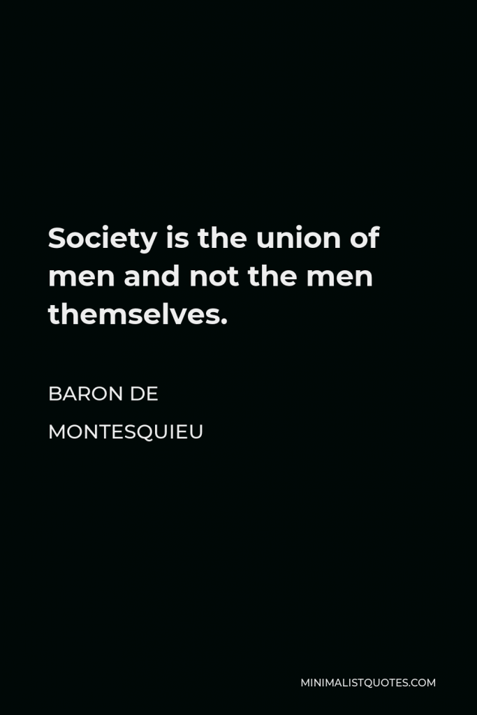 Baron de Montesquieu Quote - Society is the union of men and not the men themselves.