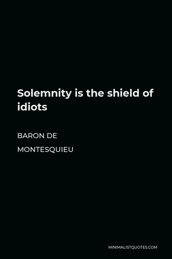 Baron de Montesquieu Quote - Solemnity is the shield of idiots