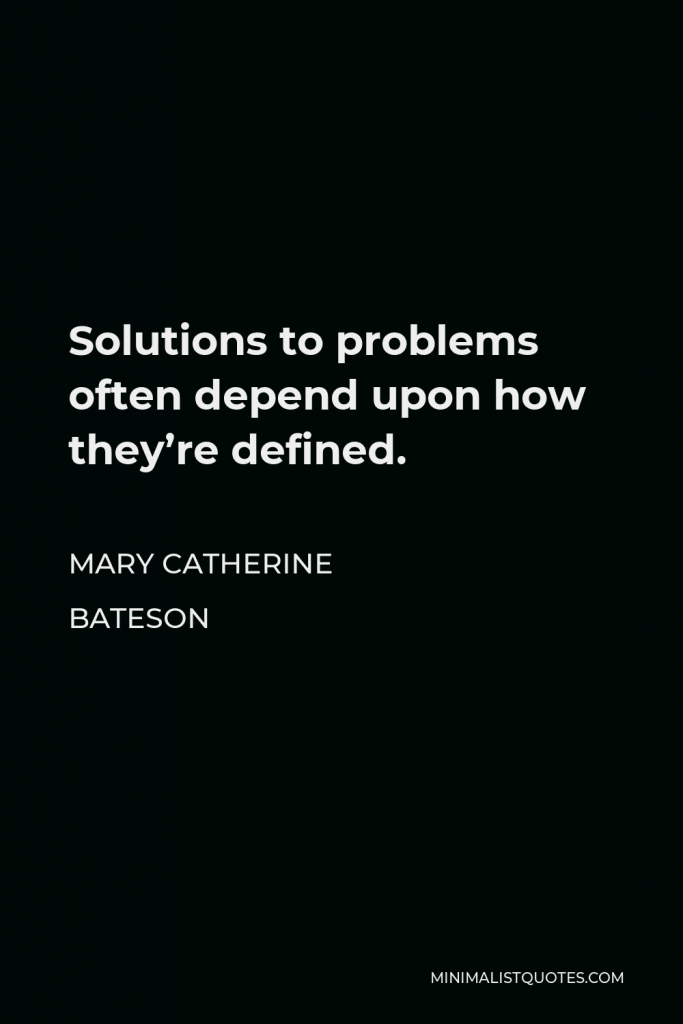 Mary Catherine Bateson Quote - Solutions to problems often depend upon how they’re defined.