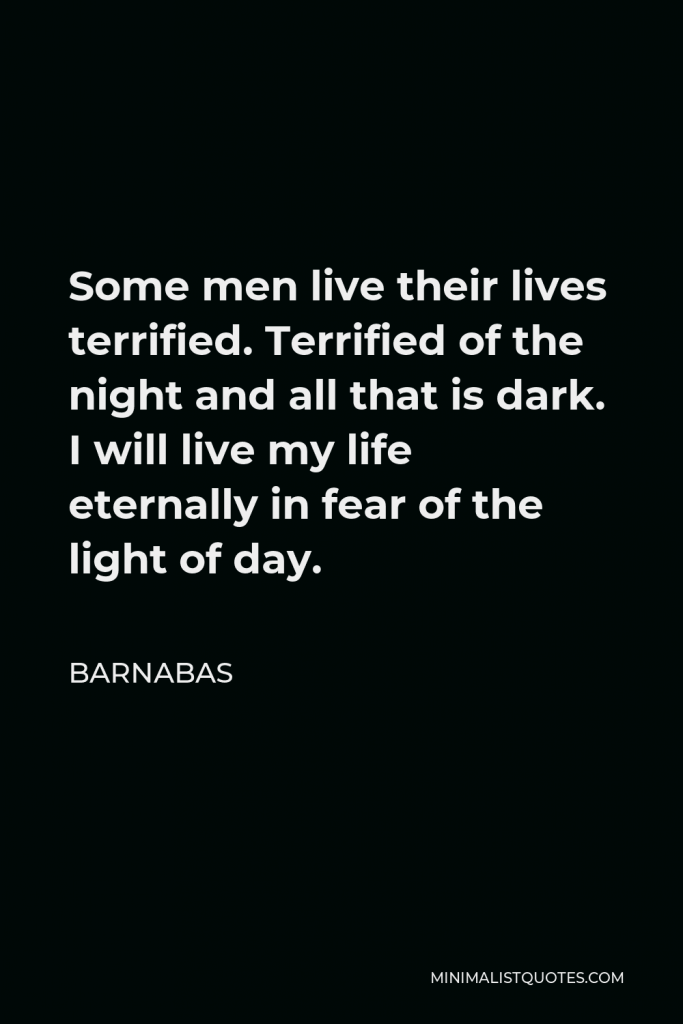 Barnabas Quote - Some men live their lives terrified. Terrified of the night and all that is dark. I will live my life eternally in fear of the light of day.