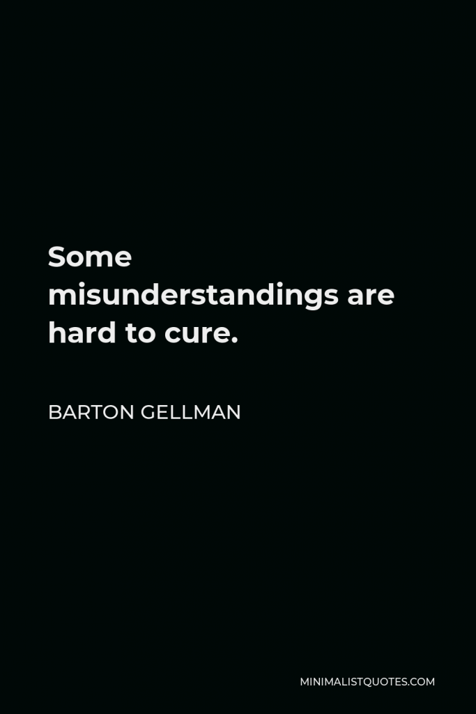 Barton Gellman Quote - Some misunderstandings are hard to cure.