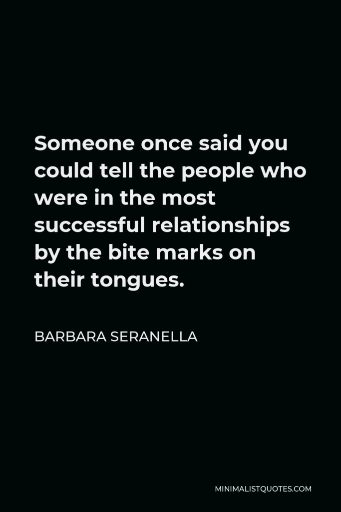 Barbara Seranella Quote - Someone once said you could tell the people who were in the most successful relationships by the bite marks on their tongues.