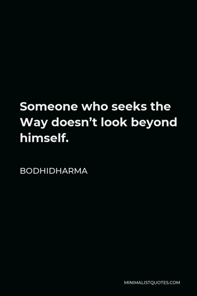 Bodhidharma Quote - Someone who seeks the Way doesn’t look beyond himself.