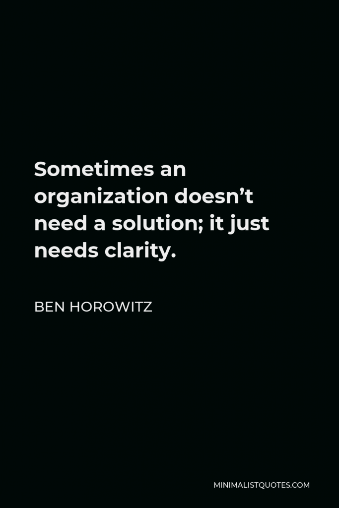 Ben Horowitz Quote - Sometimes an organization doesn’t need a solution; it just needs clarity.
