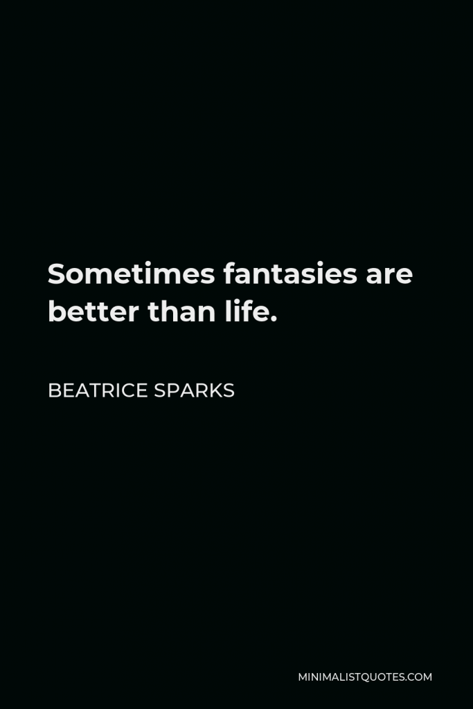 Beatrice Sparks Quote - Sometimes fantasies are better than life.