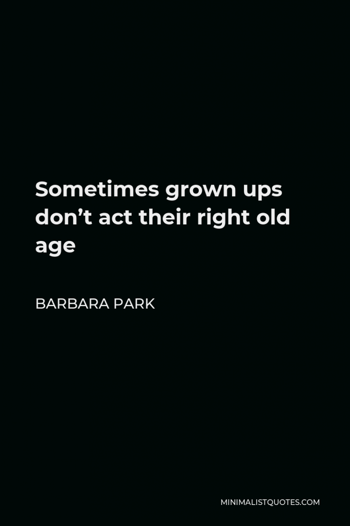 Barbara Park Quote - Sometimes grown ups don’t act their right old age