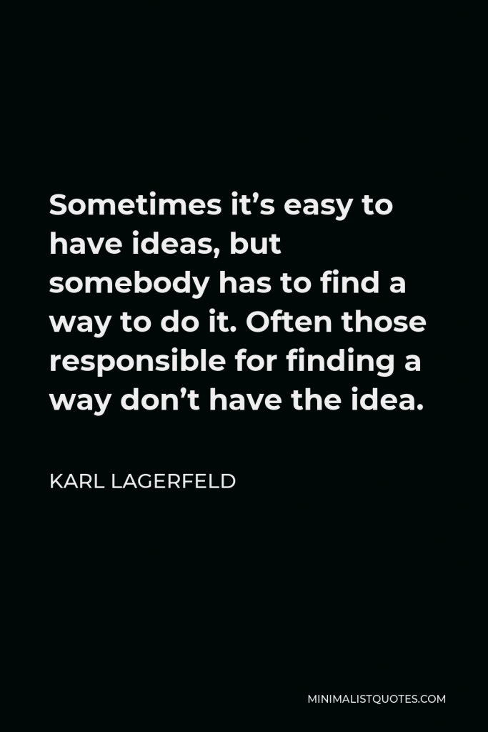 Karl Lagerfeld Quote - Sometimes it’s easy to have ideas, but somebody has to find a way to do it. Often those responsible for finding a way don’t have the idea.