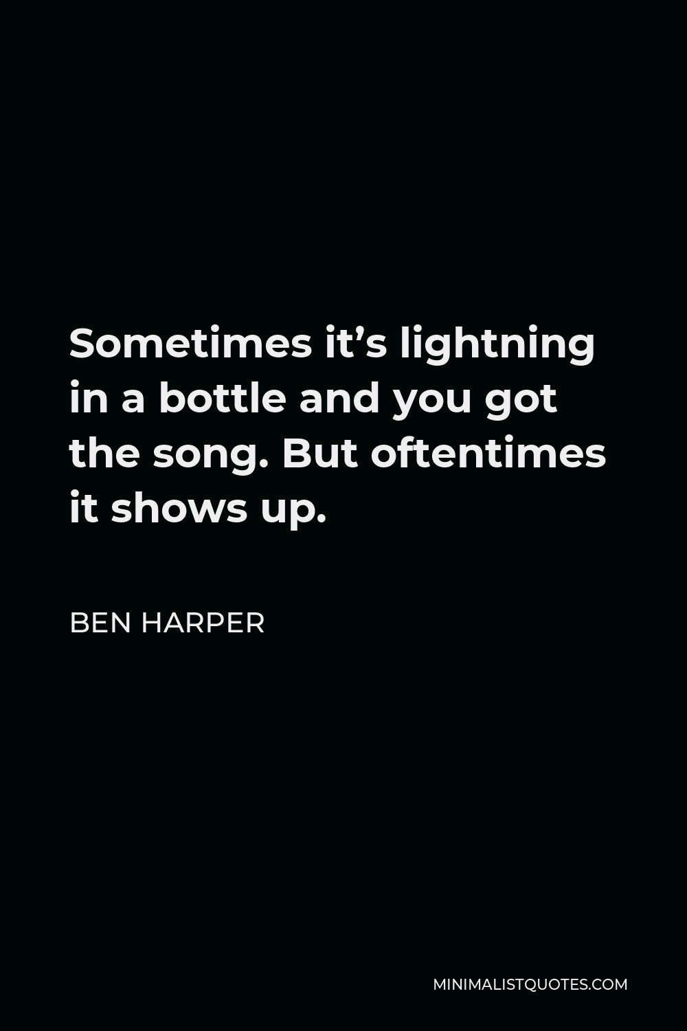 Ben Harper Quote - Sometimes it’s lightning in a bottle and you got the song. But oftentimes it shows up.