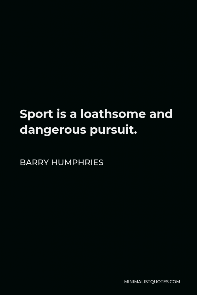 Barry Humphries Quote - Sport is a loathsome and dangerous pursuit.