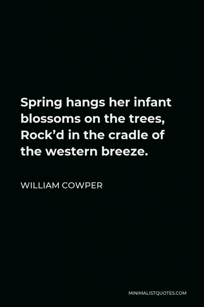 William Cowper Quote - Spring hangs her infant blossoms on the trees, Rock’d in the cradle of the western breeze.