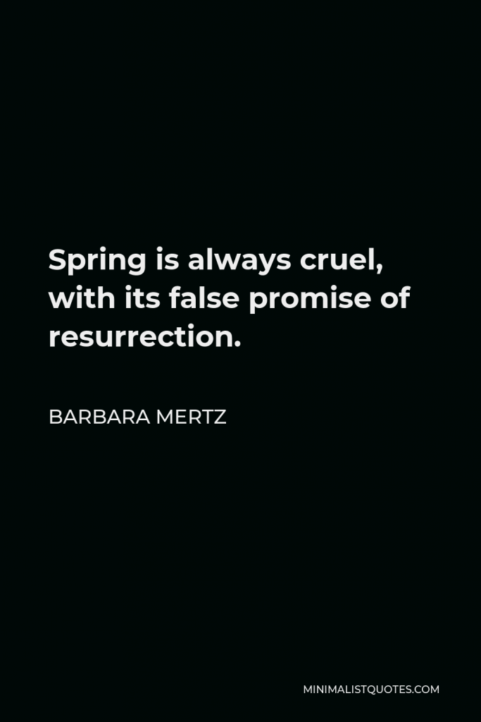 Barbara Mertz Quote - Spring is always cruel, with its false promise of resurrection.