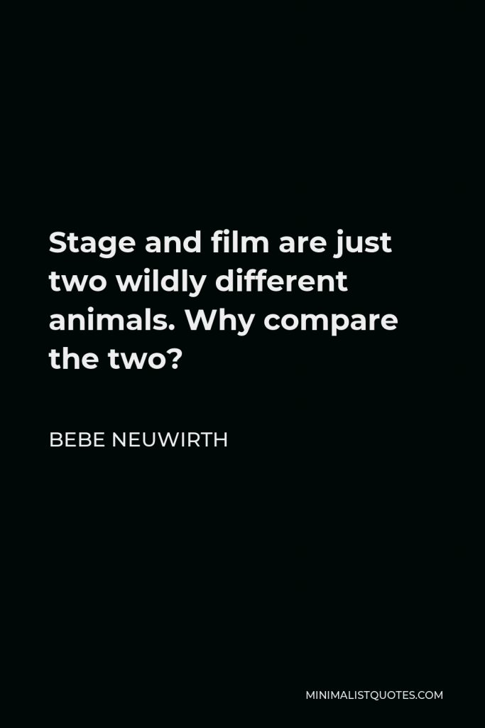Bebe Neuwirth Quote - Stage and film are just two wildly different animals. Why compare the two?