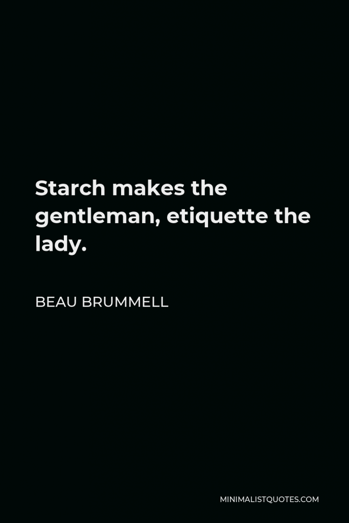 Beau Brummell Quote - Starch makes the gentleman, etiquette the lady.