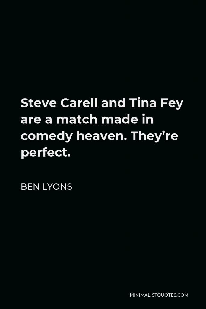 Ben Lyons Quote - Steve Carell and Tina Fey are a match made in comedy heaven. They’re perfect.
