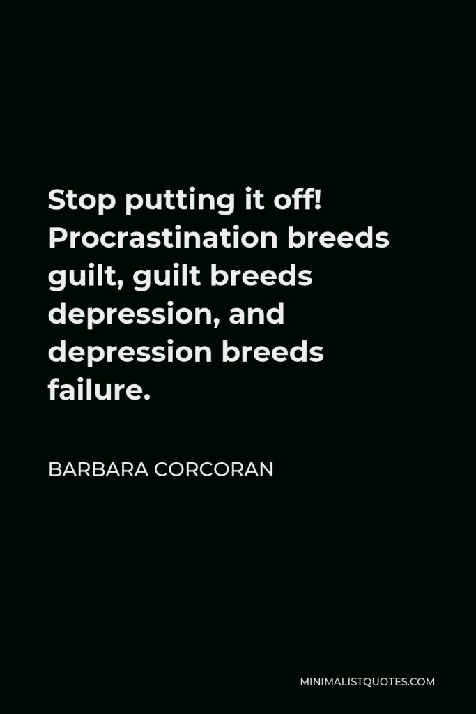 Barbara Corcoran Quote - Stop putting it off! Procrastination breeds guilt, guilt breeds depression, and depression breeds failure.