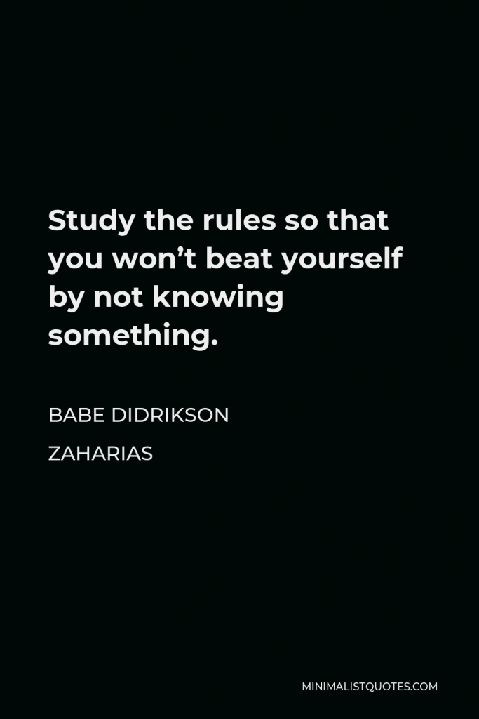 Babe Didrikson Zaharias Quote - Study the rules so that you won’t beat yourself by not knowing something.
