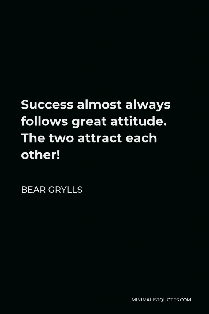 Bear Grylls Quote - Success almost always follows great attitude. The two attract each other!
