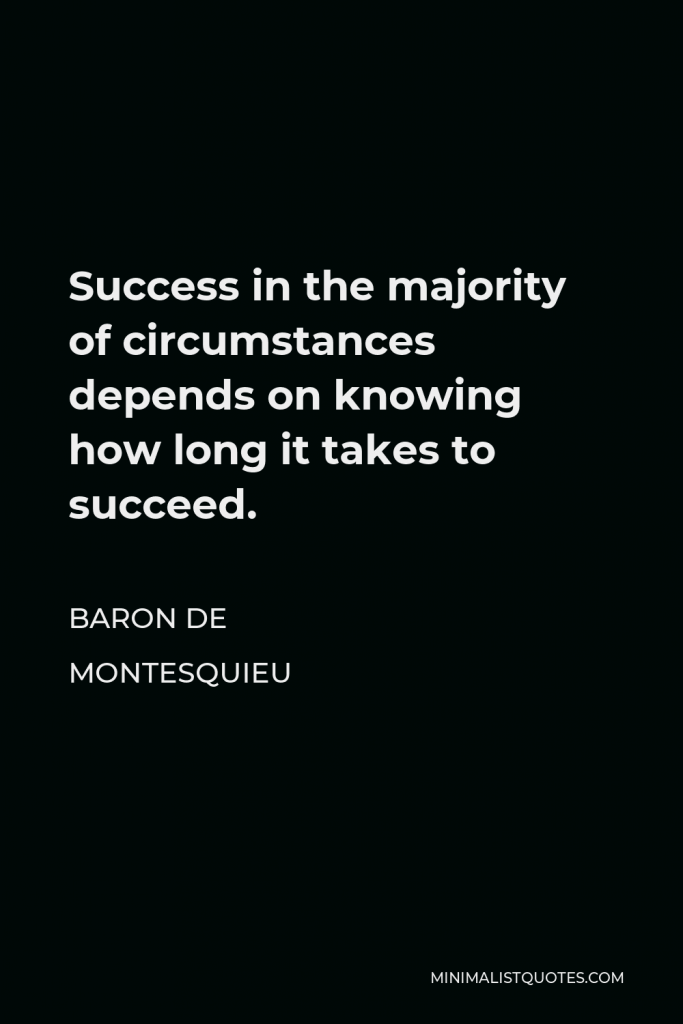 Baron de Montesquieu Quote - Success in the majority of circumstances depends on knowing how long it takes to succeed.